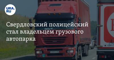 Свердловский полицейский стал владельцем грузового автопарка. ФСБ проводит проверку