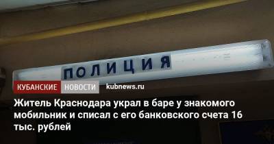 Житель Краснодара украл в баре у знакомого мобильник и списал с его банковского счета 16 тыс. рублей