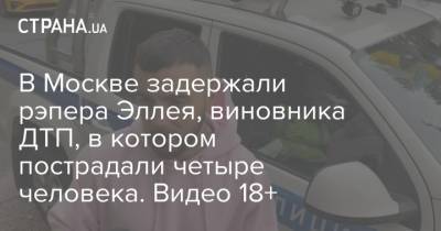 В Москве задержали рэпера Эллея, виновника ДТП, в котором пострадали четыре человека. Видео 18+