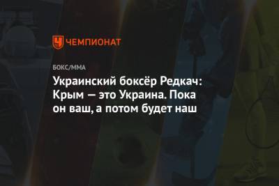 Украинский боксёр Редкач: Крым — это Украина. Пока он ваш, а потом будет наш