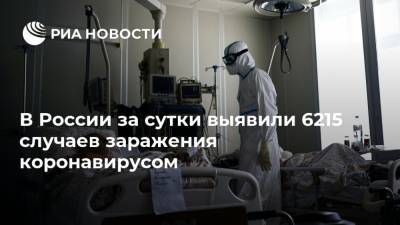 В России за сутки выявили 6215 случаев заражения коронавирусом
