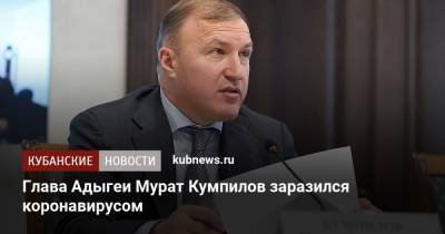 Глава Адыгеи Мурат Кумпилов заразился коронавирусом
