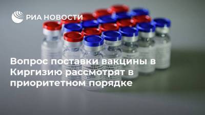 Вопрос поставки вакцины в Киргизию рассмотрят в приоритетном порядке