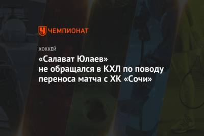 «Салават Юлаев» не обращался в КХЛ по поводу переноса матча с ХК «Сочи»