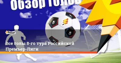 Все голы 8-го тура Российской Премьер-Лиги