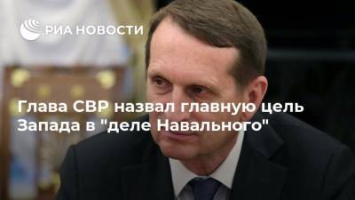 Глава СВР назвал главную цель Запада в "деле Навального"