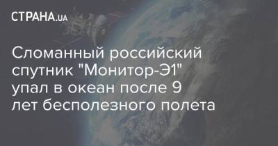 Сломанный российский спутник "Монитор-Э1" упал в океан после 9 лет бесполезного полета