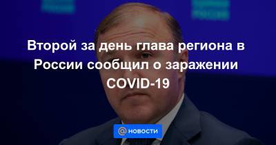 Второй за день глава региона в России сообщил о заражении COVID-19