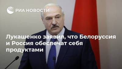 Лукашенко заявил, что Белоруссия и Россия обеспечат себя продуктами
