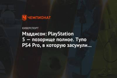 Мэддисон: PlayStation 5 — позорище полное. Тупо PS4 Pro, в которую засунули SSD
