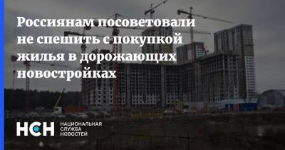 Россиянам посоветовали не спешить с покупкой жилья в дорожающих новостройках
