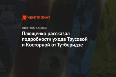 Плющенко рассказал подробности ухода Трусовой и Косторной от Тутберидзе
