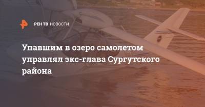 Упавшим в озеро самолетом управлял экс-глава Сургутского района