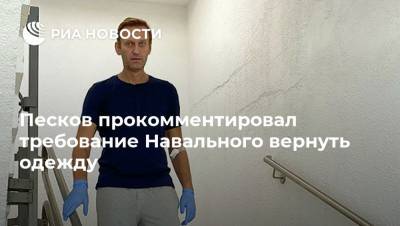 Песков прокомментировал требование Навального вернуть одежду