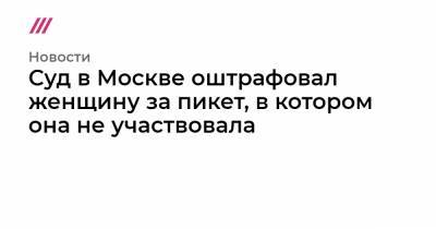 Суд в Москве оштрафовал женщину за пикет, в котором она не участвовала