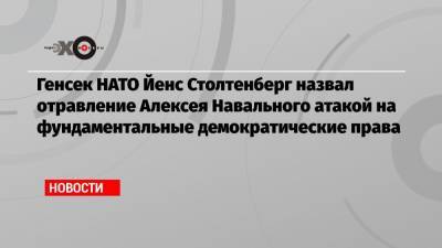 Генсек НАТО Йенс Столтенберг назвал отравление Алексея Навального атакой на фундаментальные демократические права