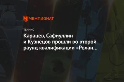 Карацев, Сафиуллин и Кузнецов прошли во второй раунд квалификации «Ролан Гаррос»