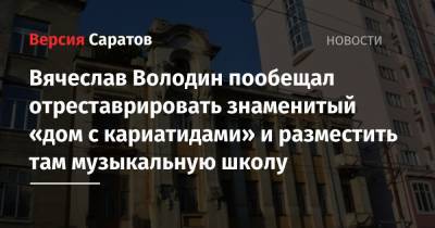 Вячеслав Володин пообещал отреставрировать знаменитый «дом с кариатидами» и разместить там музыкальную школу