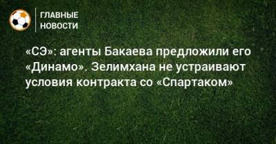 «СЭ»: агенты Бакаева предложили его «Динамо». Зелимхана не устраивают условия контракта со «Спартаком»