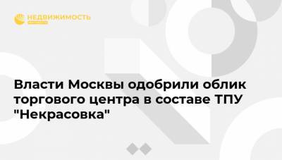 Власти Москвы одобрили облик торгового центра в составе ТПУ "Некрасовка"