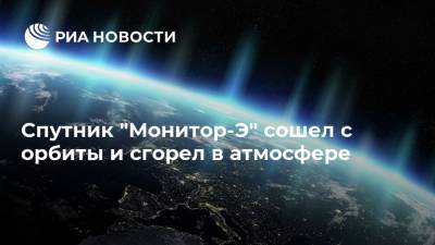 Спутник "Монитор-Э" сошел с орбиты и сгорел в атмосфере