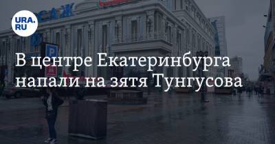 В центре Екатеринбурга напали на зятя Тунгусова