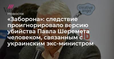 «Заборона»: следствие проигнорировало версию убийства Павла Шеремета человеком, связанным с украинским экс-министром