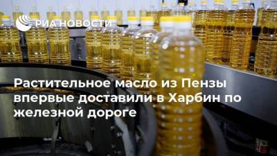 Растительное масло из Пензы впервые доставили в Харбин по железной дороге