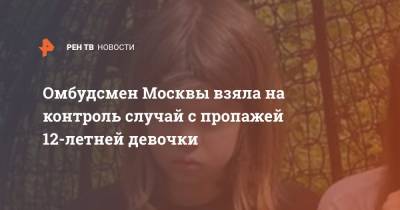 Омбудсмен Москвы взяла на контроль случай с пропажей 12-летней девочки