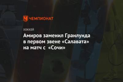 Амиров заменил Гранлунда в первом звене «Салавата» на матч с «Сочи»