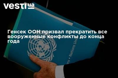 Генсек ООН призвал прекратить все вооруженные конфликты до конца года