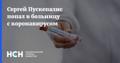 Сергей Пускепалис попал в больницу с коронавирусом