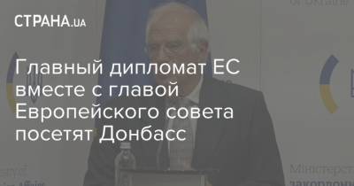 Главный дипломат ЕС вместе с главой Европейского совета посетят Донбасс