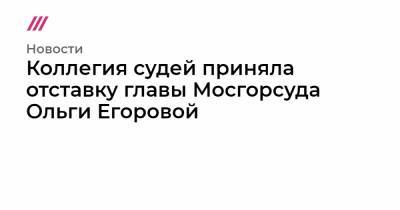 Коллегия судей приняла отставку главы Мосгорсуда Ольги Егоровой