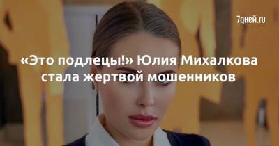 «Это подлецы!» Юлия Михалкова стала жертвой мошенников