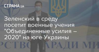 Зеленский в среду посетит военные учения "Объединенные усилия – 2020" на юге Украины