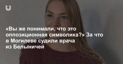 «Вы же понимали, что это оппозиционная символика?» За что в Могилеве судили врача из Белыничей - news.tut.by - район Могилева