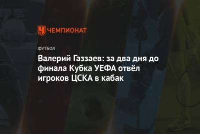 Валерий Газзаев: за два дня до финала Кубка УЕФА отвёл игроков ЦСКА в кабак