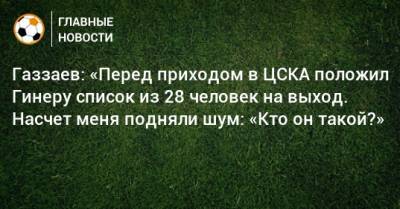 Газзаев: «Перед приходом в ЦСКА положил Гинеру список из 28 человек на выход. Насчет меня подняли шум: «Кто он такой?»