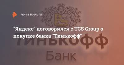"Яндекс" договорился с TCS Group о покупке банка "Тинькофф" - ren.tv