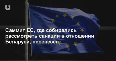 Саммит ЕС, где собирались рассмотреть санкции в отношении Беларуси, перенесен