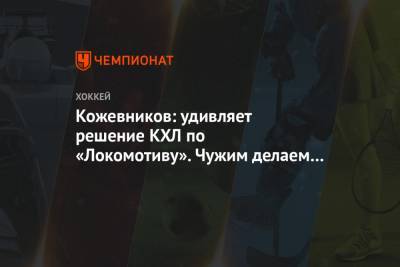 Кожевников: удивляет решение КХЛ по «Локомотиву». Чужим делаем поблажки, а своим не можем