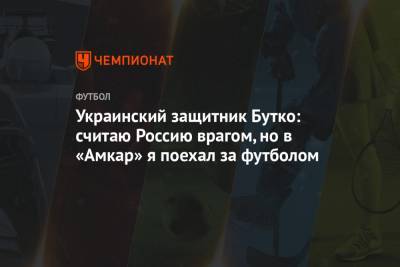 Украинский защитник Бутко: считаю Россию врагом, но в «Амкар» я поехал за футболом