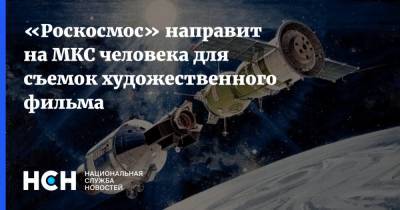 «Роскосмос» направит на МКС человека для съемок художественного фильма