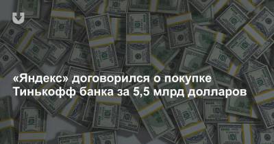 «Яндекс» договорился о покупке Тинькофф банка за 5,5 млрд долларов