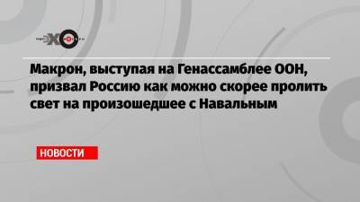 Макрон, выступая на Генассамблее ООН, призвал Россию как можно скорее пролить свет на произошедшее с Навальным