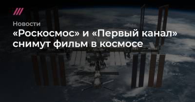 «Роскосмос» и «Первый канал» снимут фильм в космосе
