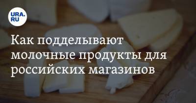 Как подделывают молочные продукты для российских магазинов