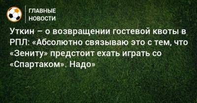 Уткин – о возвращении гостевой квоты в РПЛ: «Абсолютно связываю это с тем, что «Зениту» предстоит ехать играть со «Спартаком». Надо»