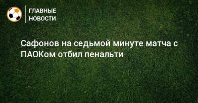 Сафонов на седьмой минуте матча с ПАОКом отбил пенальти